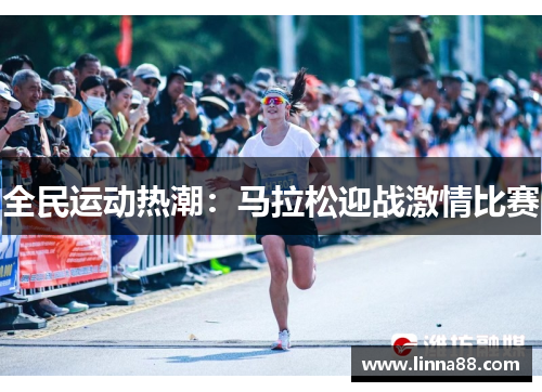 全民运动热潮：马拉松迎战激情比赛