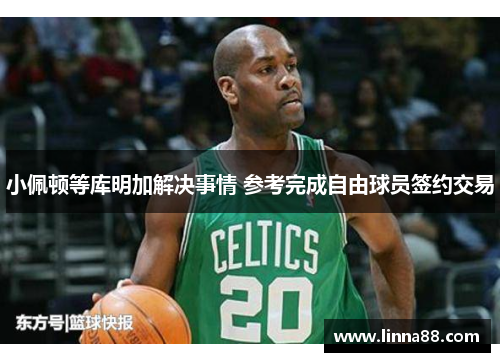 小佩顿等库明加解决事情 参考完成自由球员签约交易